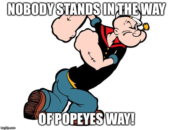 Popeye | NOBODY STANDS IN THE WAY OF POPEYES WAY! | image tagged in popeye | made w/ Imgflip meme maker