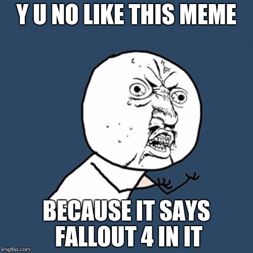 Y U No | Y U NO LIKE THIS MEME BECAUSE IT SAYS FALLOUT 4 IN IT | image tagged in memes,y u no | made w/ Imgflip meme maker