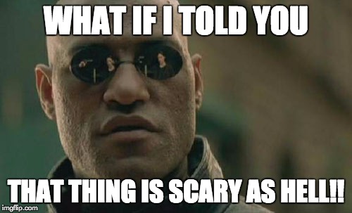 Matrix Morpheus Meme | WHAT IF I TOLD YOU THAT THING IS SCARY AS HELL!! | image tagged in memes,matrix morpheus | made w/ Imgflip meme maker