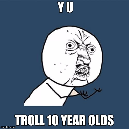 Y U No Meme | Y U TROLL 10 YEAR OLDS | image tagged in memes,y u no | made w/ Imgflip meme maker