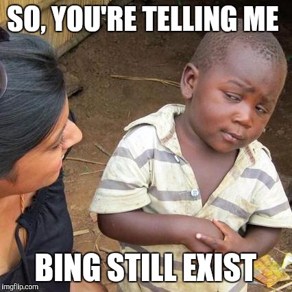 Third World Skeptical Kid Meme | SO, YOU'RE TELLING ME BING STILL EXIST | image tagged in memes,third world skeptical kid | made w/ Imgflip meme maker