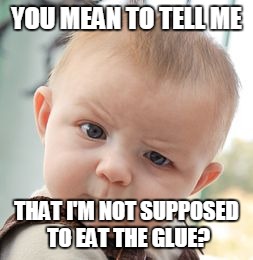 Skeptical Baby | YOU MEAN TO TELL ME THAT I'M NOT SUPPOSED TO EAT THE GLUE? | image tagged in memes,skeptical baby | made w/ Imgflip meme maker