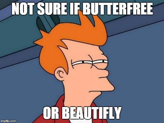 When someone says the butterfly pokemon | NOT SURE IF BUTTERFREE OR BEAUTIFLY | image tagged in memes,futurama fry | made w/ Imgflip meme maker