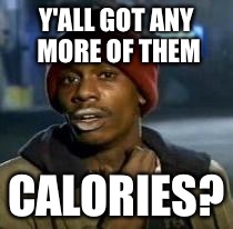 Y'all Got Any More Of That Meme | Y'ALL GOT ANY MORE OF THEM CALORIES? | image tagged in dave chappelle,AdviceAnimals | made w/ Imgflip meme maker