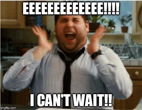 Excited can't wait | EEEEEEEEEEEEE!!!! I CAN'T WAIT!! | image tagged in excited can't wait | made w/ Imgflip meme maker