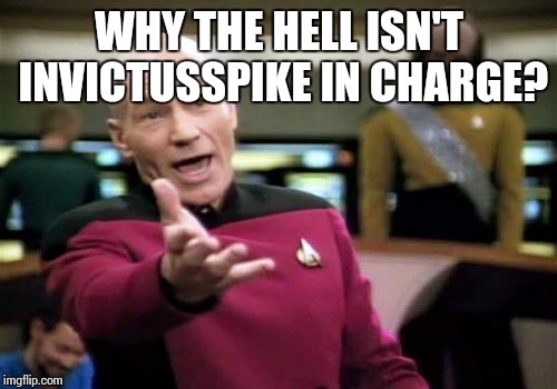 Picard Wtf Meme | WHY THE HELL ISN'T INVICTUSSPIKE IN CHARGE? | image tagged in memes,picard wtf | made w/ Imgflip meme maker