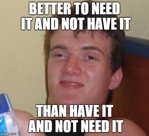 It didn't dawn on me until i got home. No wonder people stared. | BETTER TO NEED IT AND NOT HAVE IT THAN HAVE IT AND NOT NEED IT | image tagged in memes,10 guy | made w/ Imgflip meme maker
