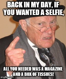 Back In My Day | BACK IN MY DAY, IF YOU WANTED A SELFIE, ALL YOU NEEDED WAS A MAGAZINE AND A BOX OF TISSUES! | image tagged in memes,back in my day | made w/ Imgflip meme maker
