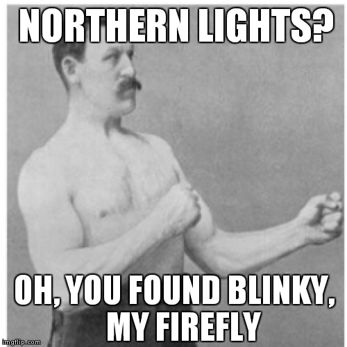 AURORA BOREALIS | NORTHERN LIGHTS? OH, YOU FOUND BLINKY,
  MY FIREFLY | image tagged in memes,overly manly man | made w/ Imgflip meme maker