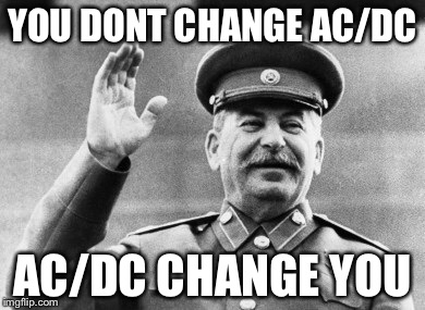 Excuse me Stalin | YOU DONT CHANGE AC/DC AC/DC CHANGE YOU | image tagged in excuse me stalin | made w/ Imgflip meme maker