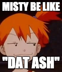 Derp Face Misty | MISTY BE LIKE "DAT ASH" | image tagged in derp face misty | made w/ Imgflip meme maker