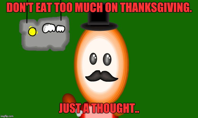 Thanksgiving Tip | DON'T EAT TOO MUCH ON THANKSGIVING. JUST A THOUGHT.. | image tagged in 3-d thanksgiver | made w/ Imgflip meme maker