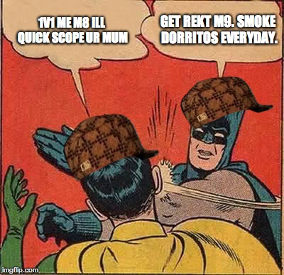 Batman Slapping Robin Meme | 1V1 ME M8 ILL QUICK SCOPE UR MUM GET REKT M9. SMOKE DORRITOS EVERYDAY. | image tagged in memes,batman slapping robin,scumbag | made w/ Imgflip meme maker