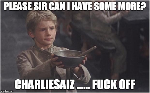 Oliver Twist Please Sir | PLEASE SIR CAN I HAVE SOME MORE? CHARLIESAIZ ...... F**K OFF | image tagged in oliver twist please sir | made w/ Imgflip meme maker