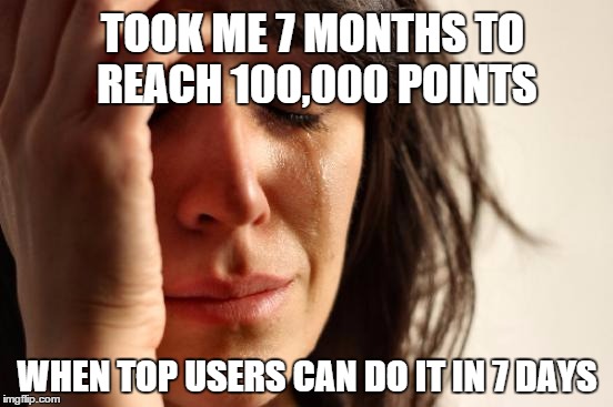 First World Problems Meme | TOOK ME 7 MONTHS TO REACH 100,000 POINTS WHEN TOP USERS CAN DO IT IN 7 DAYS | image tagged in memes,first world problems | made w/ Imgflip meme maker