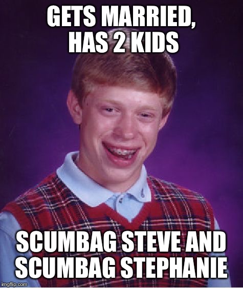 Bad Luck Brian Meme | GETS MARRIED, HAS 2 KIDS SCUMBAG STEVE AND SCUMBAG STEPHANIE | image tagged in memes,bad luck brian | made w/ Imgflip meme maker
