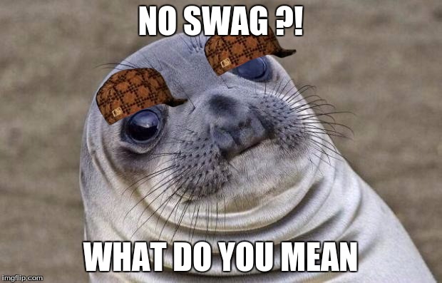 Awkward Moment Sealion | NO SWAG ?! WHAT DO YOU MEAN | image tagged in memes,awkward moment sealion,scumbag | made w/ Imgflip meme maker