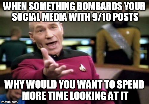 Picard Wtf Meme | WHEN SOMETHING BOMBARDS YOUR SOCIAL MEDIA WITH 9/10 POSTS WHY WOULD YOU WANT TO SPEND MORE TIME LOOKING AT IT | image tagged in memes,picard wtf | made w/ Imgflip meme maker