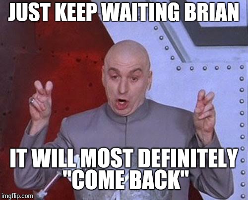 Dr Evil Laser Meme | JUST KEEP WAITING BRIAN IT WILL MOST DEFINITELY "COME BACK" | image tagged in memes,dr evil laser | made w/ Imgflip meme maker