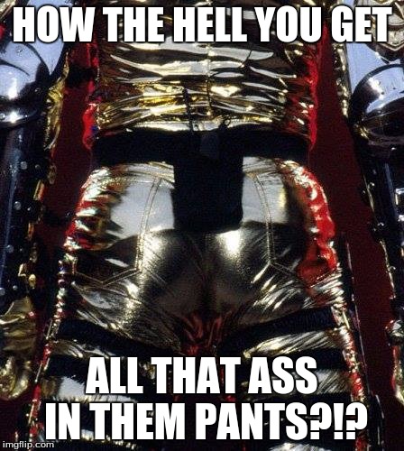 Dat Ass | HOW THE HELL YOU GET ALL THAT ASS IN THEM PANTS?!? | image tagged in dat ass | made w/ Imgflip meme maker