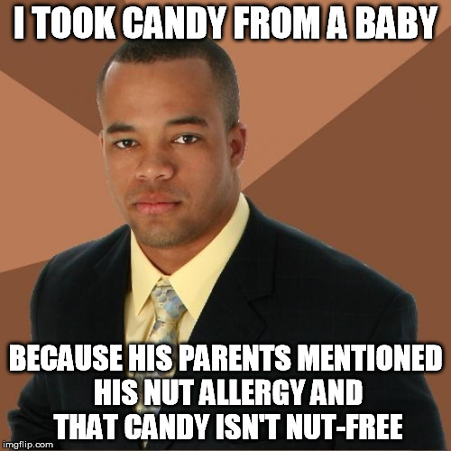 Too Easy | I TOOK CANDY FROM A BABY BECAUSE HIS PARENTS MENTIONED HIS NUT ALLERGY AND THAT CANDY ISN'T NUT-FREE | image tagged in successful black guy,nuts,allergies,candy,memes | made w/ Imgflip meme maker