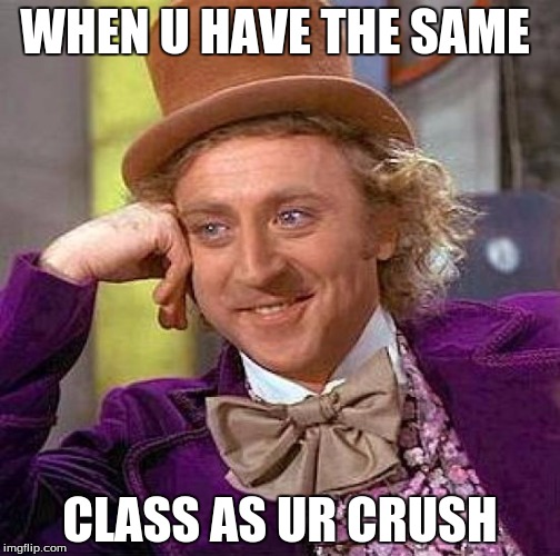 Creepy Condescending Wonka | WHEN U HAVE THE SAME CLASS AS UR CRUSH | image tagged in memes,creepy condescending wonka | made w/ Imgflip meme maker