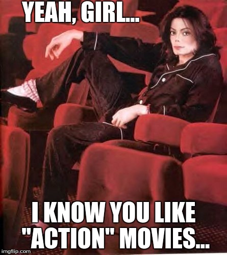 YEAH, GIRL... I KNOW YOU LIKE "ACTION" MOVIES... | image tagged in mj | made w/ Imgflip meme maker