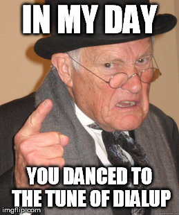 Back In My Day Meme | IN MY DAY YOU DANCED TO THE TUNE OF DIALUP | image tagged in memes,back in my day | made w/ Imgflip meme maker