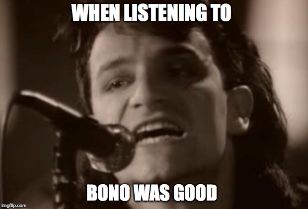Bono | WHEN LISTENING TO BONO WAS GOOD | image tagged in bono | made w/ Imgflip meme maker