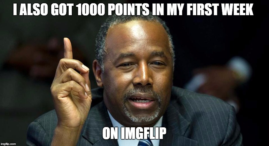 Ben Carson - 1 | I ALSO GOT 1000 POINTS IN MY FIRST WEEK ON IMGFLIP | image tagged in ben carson - 1 | made w/ Imgflip meme maker