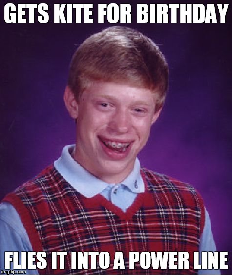 Bad Luck Brian | GETS KITE FOR BIRTHDAY FLIES IT INTO A POWER LINE | image tagged in memes,bad luck brian | made w/ Imgflip meme maker
