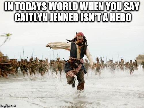 Jack Sparrow Being Chased | IN TODAYS WORLD WHEN YOU SAY CAITLYN JENNER ISN'T A HERO | image tagged in memes,jack sparrow being chased | made w/ Imgflip meme maker