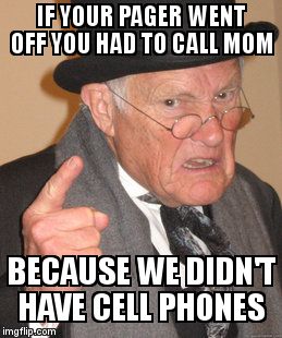 Back In My Day Meme | IF YOUR PAGER WENT OFF YOU HAD TO CALL MOM BECAUSE WE DIDN'T HAVE CELL PHONES | image tagged in memes,back in my day | made w/ Imgflip meme maker