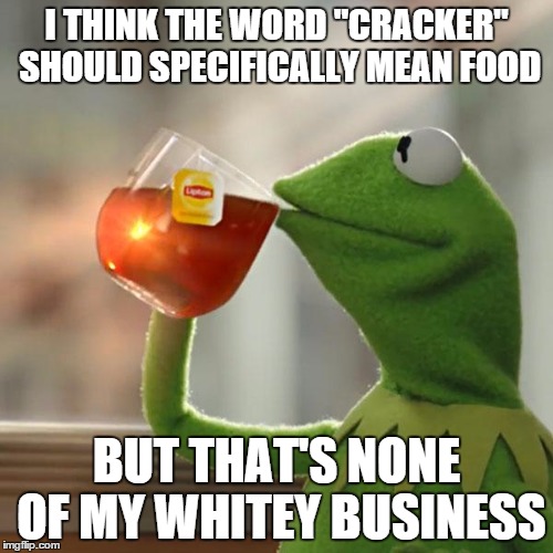 But That's None Of My Business | I THINK THE WORD "CRACKER" SHOULD SPECIFICALLY MEAN FOOD BUT THAT'S NONE OF MY WHITEY BUSINESS | image tagged in memes,but thats none of my business,kermit the frog,AdviceAnimals | made w/ Imgflip meme maker