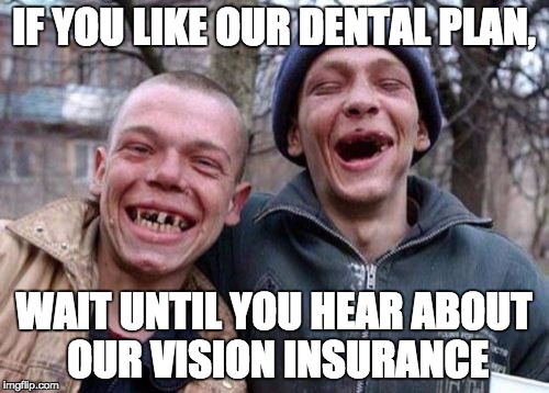 Ugly Twins Meme | IF YOU LIKE OUR DENTAL PLAN, WAIT UNTIL YOU HEAR ABOUT OUR VISION INSURANCE | image tagged in memes,ugly twins | made w/ Imgflip meme maker