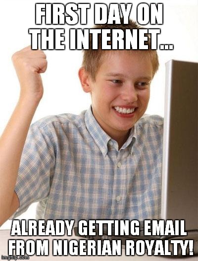 First Day On The Internet Kid Meme | FIRST DAY ON THE INTERNET... ALREADY GETTING EMAIL FROM NIGERIAN ROYALTY! | image tagged in memes,first day on the internet kid | made w/ Imgflip meme maker