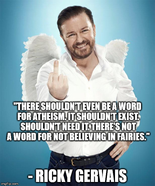 Ricky Fairy Angel | "THERE SHOULDN'T EVEN BE A WORD FOR ATHEISM. IT SHOULDN'T EXIST. SHOULDN'T NEED IT. THERE'S NOT A WORD FOR NOT BELIEVING IN FAIRIES." - RICK | image tagged in ricky gervais,atheist | made w/ Imgflip meme maker