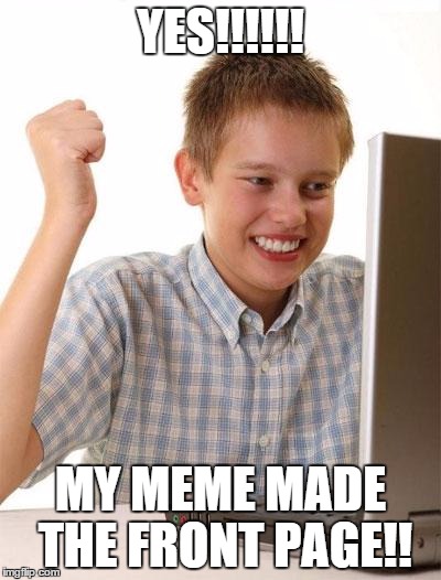 First Day On The Internet Kid | YES!!!!!! MY MEME MADE THE FRONT PAGE!! | image tagged in memes,first day on the internet kid | made w/ Imgflip meme maker