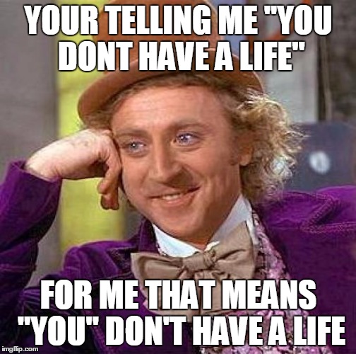 Creepy Condescending Wonka | YOUR TELLING ME "YOU DONT HAVE A LIFE" FOR ME THAT MEANS "YOU" DON'T HAVE A LIFE | image tagged in memes,creepy condescending wonka | made w/ Imgflip meme maker