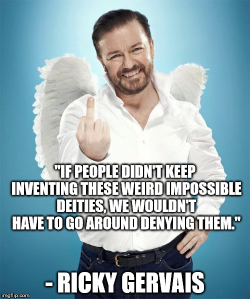 Atheist Ricky | "IF PEOPLE DIDN'T KEEP INVENTING THESE WEIRD IMPOSSIBLE DEITIES, WE WOULDN'T HAVE TO GO AROUND DENYING THEM." - RICKY GERVAIS | image tagged in ricky gervais,god,atheism | made w/ Imgflip meme maker