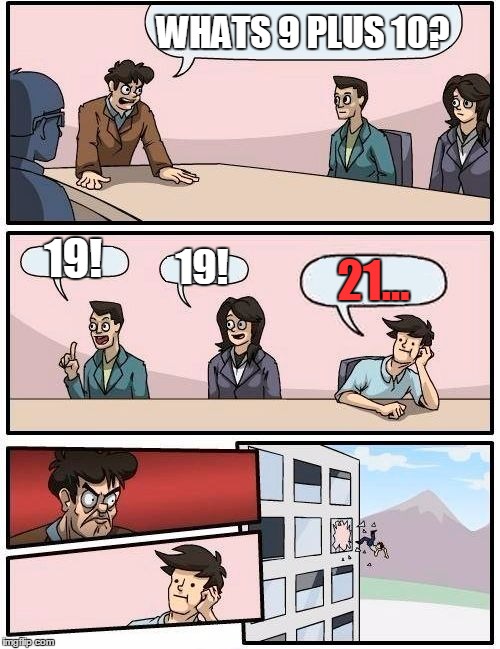 Boardroom Meeting Suggestion Meme | WHATS 9 PLUS 10? 19! 19! 21... | image tagged in memes,boardroom meeting suggestion | made w/ Imgflip meme maker