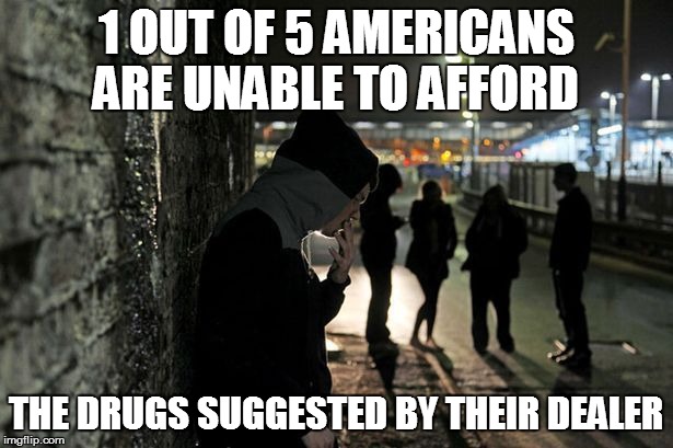 Health Care for the Poor | 1 OUT OF 5 AMERICANS ARE UNABLE TO AFFORD THE DRUGS SUGGESTED BY THEIR DEALER | image tagged in chuckie the chocolate lab | made w/ Imgflip meme maker