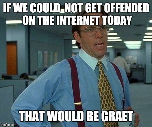 That Would Be Great | IF WE COULD  NOT GET OFFENDED ON THE INTERNET TODAY THAT WOULD BE GRAET | image tagged in memes,that would be great | made w/ Imgflip meme maker