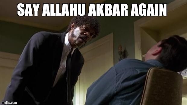 And I will strike down upon thee with great vengeance and furious anger those who attempt to poison and destroy my brothers | SAY ALLAHU AKBAR AGAIN | image tagged in pulp fiction say what again | made w/ Imgflip meme maker