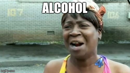 Ain't Nobody Got Time For That Meme | ALCOHOL | image tagged in memes,aint nobody got time for that | made w/ Imgflip meme maker