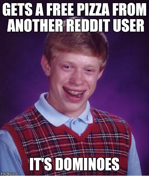 Bad Luck Brian Meme | GETS A FREE PIZZA FROM ANOTHER REDDIT USER IT'S DOMINOES | image tagged in memes,bad luck brian | made w/ Imgflip meme maker