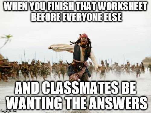 Jack Sparrow Being Chased | WHEN YOU FINISH THAT WORKSHEET BEFORE EVERYONE ELSE AND CLASSMATES BE WANTING THE ANSWERS | image tagged in memes,jack sparrow being chased | made w/ Imgflip meme maker