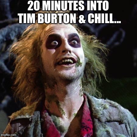 Beetlejuice | 20 MINUTES INTO TIM BURTON & CHILL... | image tagged in beetlejuice | made w/ Imgflip meme maker