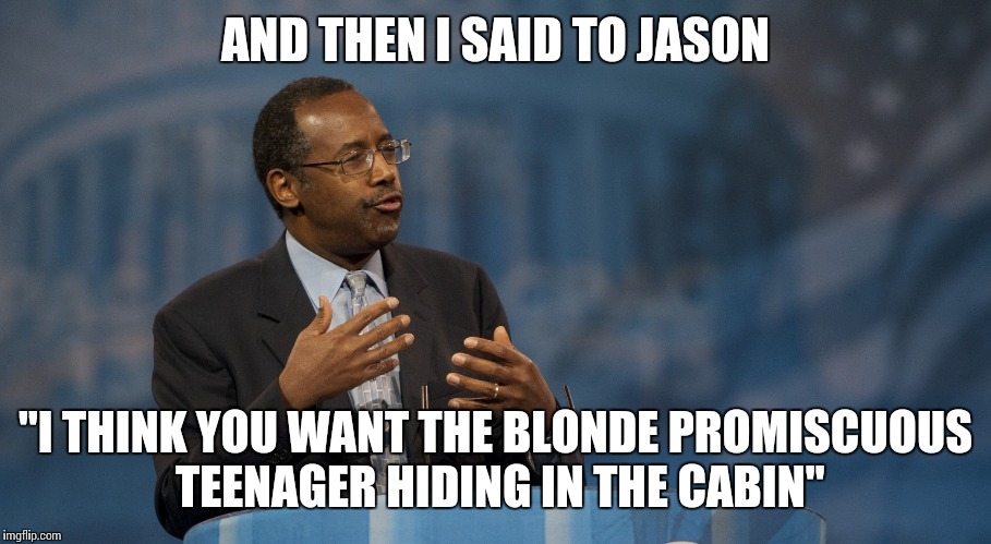 Ben Carson Hands | AND THEN I SAID TO JASON "I THINK YOU WANT THE BLONDE PROMISCUOUS TEENAGER HIDING IN THE CABIN" | image tagged in ben carson hands | made w/ Imgflip meme maker