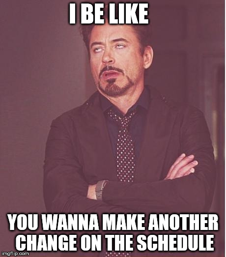 Face You Make Robert Downey Jr Meme | I BE LIKE YOU WANNA MAKE ANOTHER CHANGE ON THE SCHEDULE | image tagged in memes,face you make robert downey jr | made w/ Imgflip meme maker